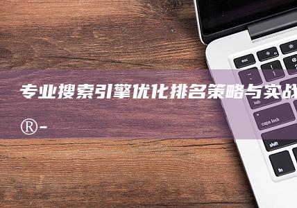 专业搜索引擎优化排名策略与实战技巧培训